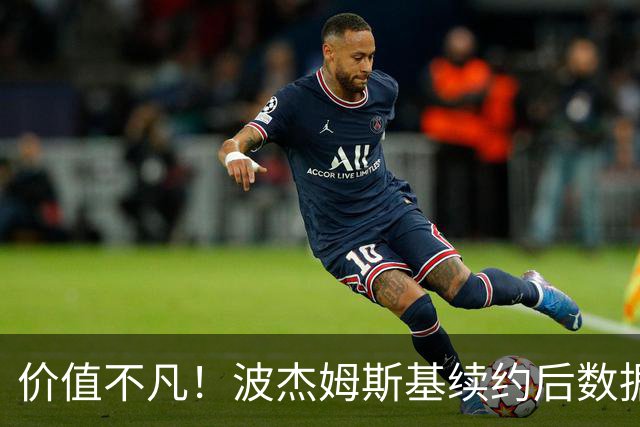 价值不凡！波杰姆斯基续约后数据表现突出
