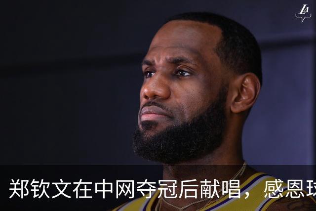 郑钦文在中网夺冠后献唱，感恩球迷的支持